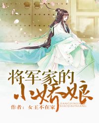 将军家的小娇娘女王不在家全文免费阅读小说