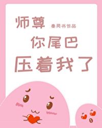 师尊你尾巴压着我了讲的什么