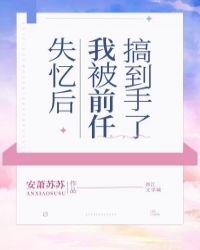 失忆后我被前任搞到手了作者:安萧苏苏